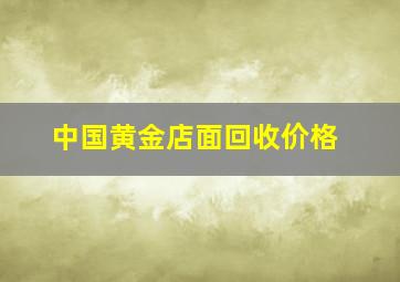 中国黄金店面回收价格