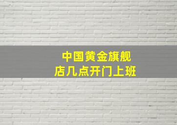 中国黄金旗舰店几点开门上班