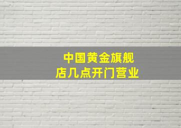 中国黄金旗舰店几点开门营业