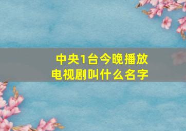 中央1台今晚播放电视剧叫什么名字