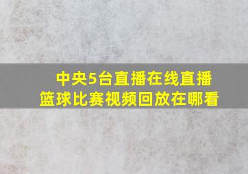 中央5台直播在线直播篮球比赛视频回放在哪看