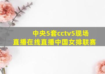 中央5套cctv5现场直播在线直播中国女排联赛