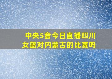 中央5套今日直播四川女蓝对内蒙古的比赛吗