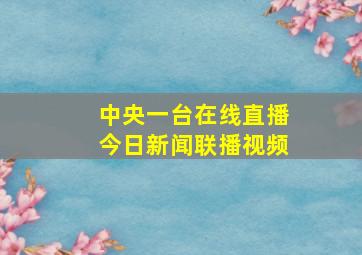 中央一台在线直播今日新闻联播视频