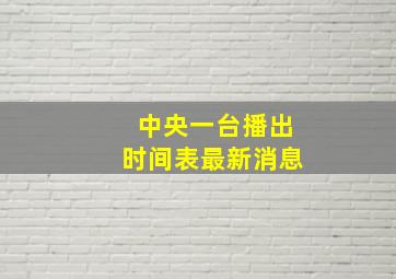 中央一台播出时间表最新消息