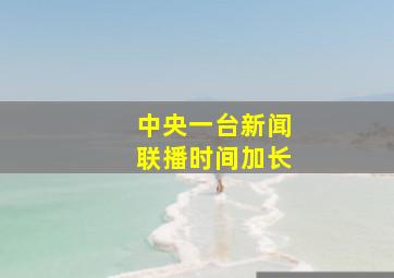 中央一台新闻联播时间加长