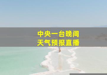 中央一台晚间天气预报直播