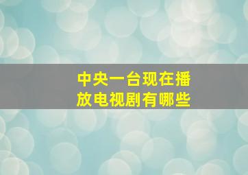 中央一台现在播放电视剧有哪些