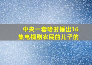 中央一套啥时播出16集电视剧农民的儿子的