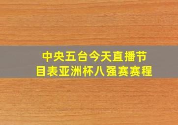 中央五台今天直播节目表亚洲杯八强赛赛程