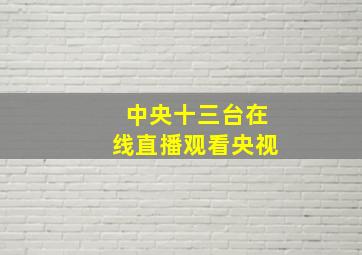 中央十三台在线直播观看央视