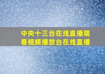 中央十三台在线直播观看视频播放台在线直播