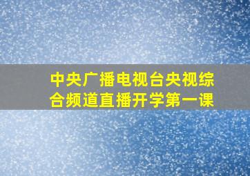 中央广播电视台央视综合频道直播开学第一课