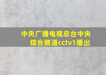 中央广播电视总台中央综合频道cctv1播出