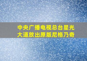 中央广播电视总台星光大道放出原版尼格乃奇