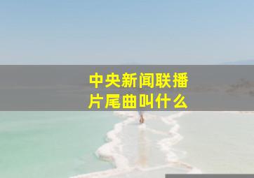 中央新闻联播片尾曲叫什么