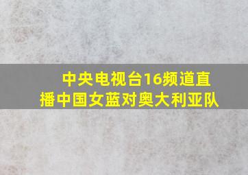 中央电视台16频道直播中国女蓝对奥大利亚队