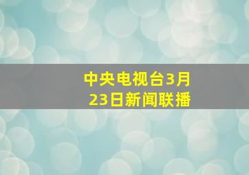 中央电视台3月23日新闻联播