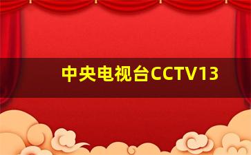 中央电视台CCTV13