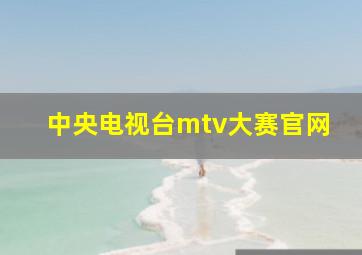 中央电视台mtv大赛官网