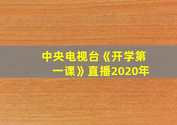 中央电视台《开学第一课》直播2020年