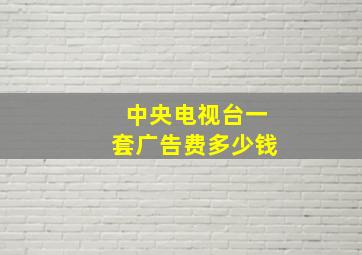 中央电视台一套广告费多少钱