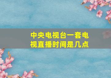 中央电视台一套电视直播时间是几点