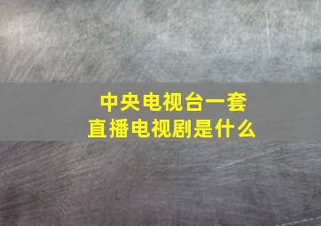 中央电视台一套直播电视剧是什么