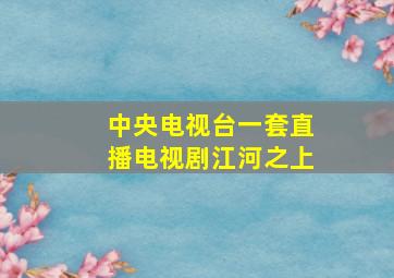 中央电视台一套直播电视剧江河之上