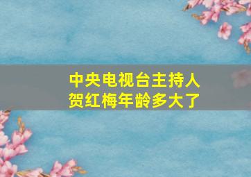 中央电视台主持人贺红梅年龄多大了