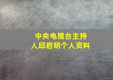 中央电视台主持人邱启明个人资料