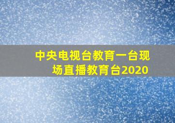 中央电视台教育一台现场直播教育台2020