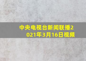 中央电视台新闻联播2021年3月16日视频