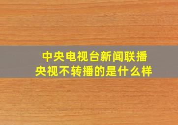 中央电视台新闻联播央视不转播的是什么样