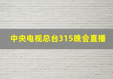 中央电视总台315晚会直播