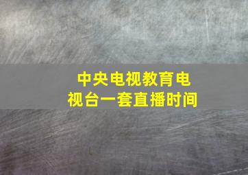 中央电视教育电视台一套直播时间