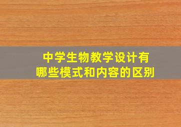 中学生物教学设计有哪些模式和内容的区别