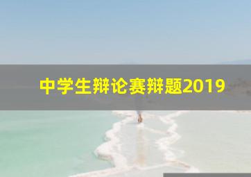 中学生辩论赛辩题2019