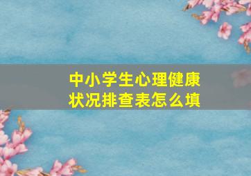 中小学生心理健康状况排查表怎么填