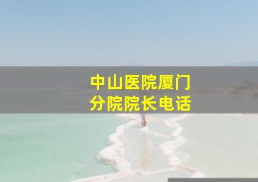 中山医院厦门分院院长电话