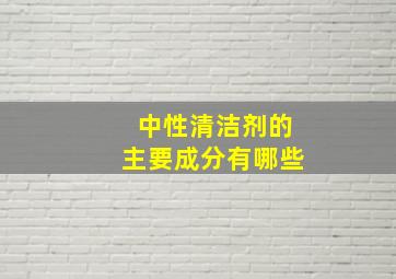 中性清洁剂的主要成分有哪些