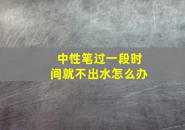 中性笔过一段时间就不出水怎么办