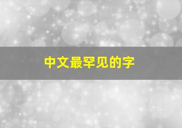 中文最罕见的字