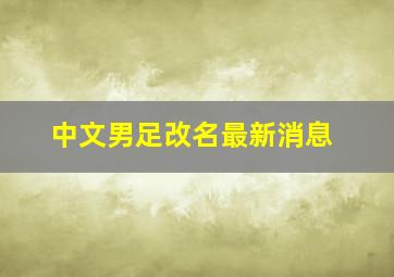 中文男足改名最新消息