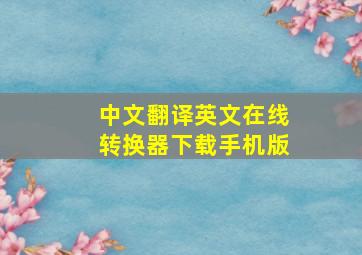 中文翻译英文在线转换器下载手机版