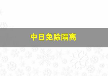 中日免除隔离