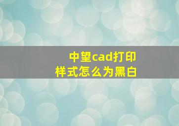 中望cad打印样式怎么为黑白