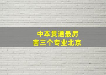 中本贯通最厉害三个专业北京