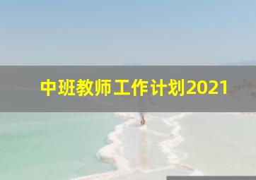 中班教师工作计划2021