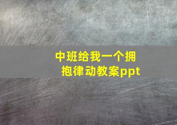 中班给我一个拥抱律动教案ppt